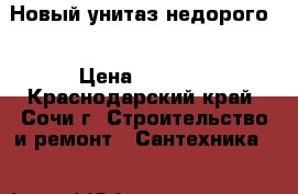 Новый унитаз недорого. › Цена ­ 2 000 - Краснодарский край, Сочи г. Строительство и ремонт » Сантехника   